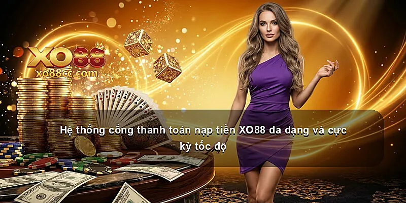Hệ thống cổng thanh toán nạp tiền XO88 đa dạng và cực kỳ tốc độ