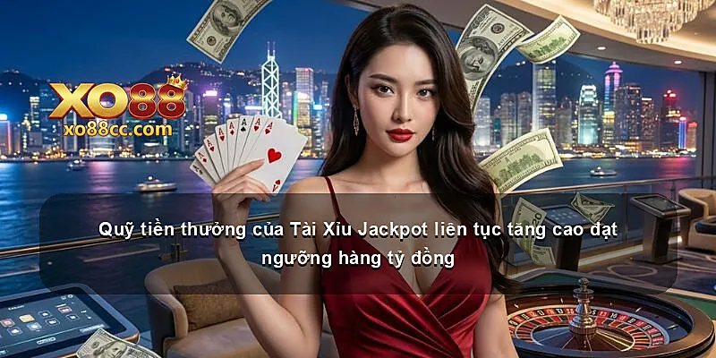Quỹ tiền thưởng của Tài Xỉu Jackpot liên tục tăng cao đạt ngưỡng hàng tỷ đồng