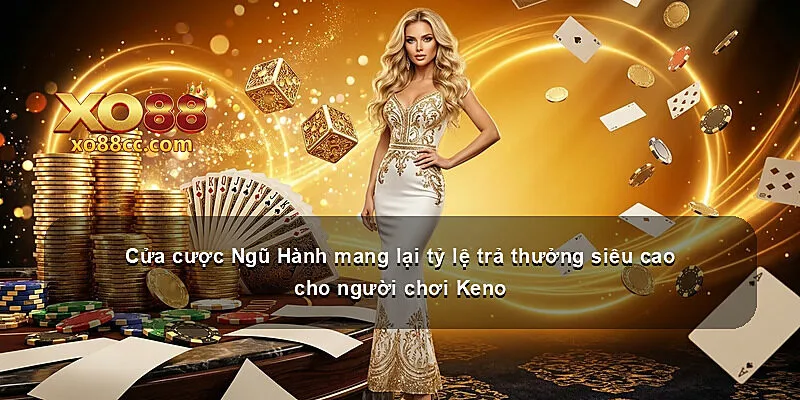 Cửa cược Ngũ Hành mang lại tỷ lệ trả thưởng siêu cao cho người chơi Keno