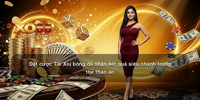 Đặt cược Tài Xỉu bóng đá nhận kết quả siêu nhanh trong thể thao ảo