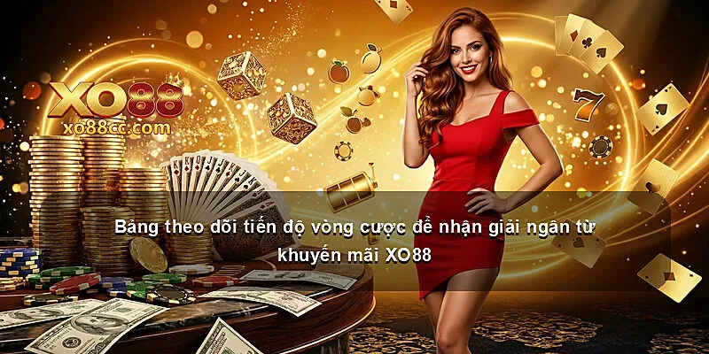 Bảng theo dõi tiến độ vòng cược để nhận giải ngân từ khuyến mãi XO88