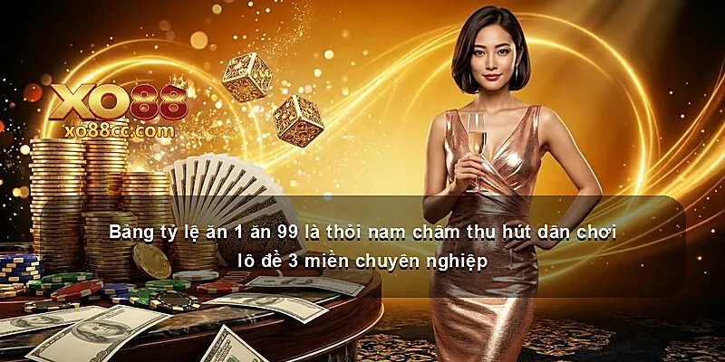 Bảng tỷ lệ ăn 1 ăn 99 là thỏi nam châm thu hút dân chơi lô đề 3 miền chuyên nghiệp