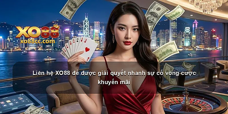 Liên hệ XO88 để được giải quyết nhanh sự cố vòng cược khuyến mãi