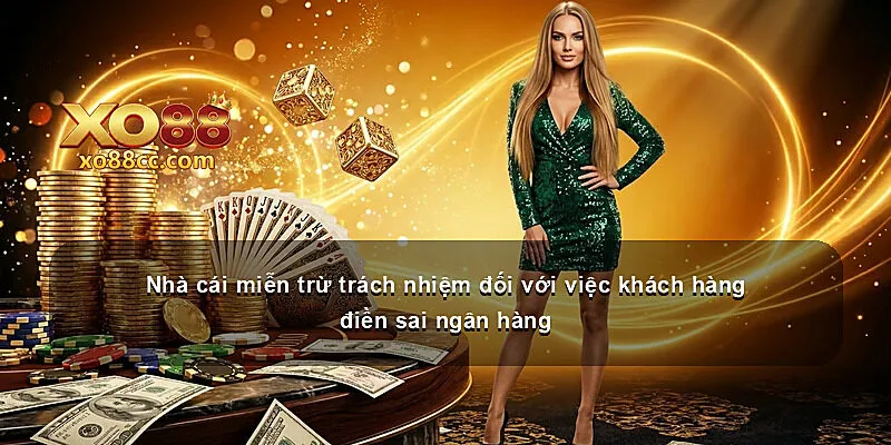 Nhà cái miễn trừ trách nhiệm đối với việc khách hàng điền sai ngân hàng