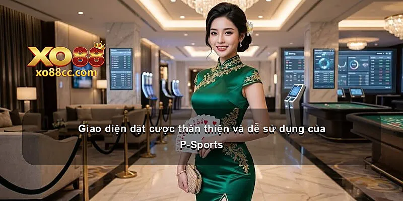 Giao diện đặt cược thân thiện và dễ sử dụng của P-Sports