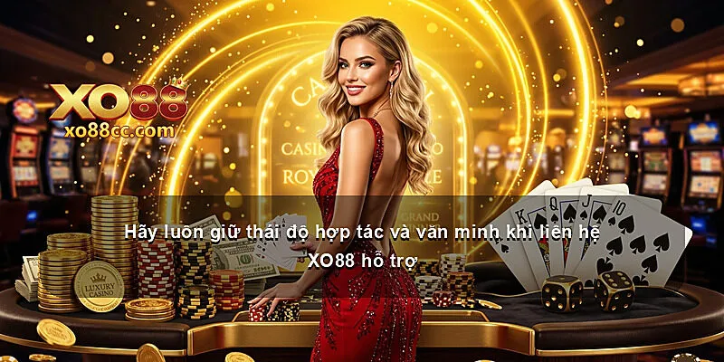 Hãy luôn giữ thái độ hợp tác và văn minh khi liên hệ XO88 hỗ trợ