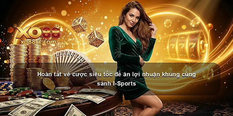 Hoàn tất vé cược siêu tốc để ăn lợi nhuận khủng cùng sảnh I-Sports