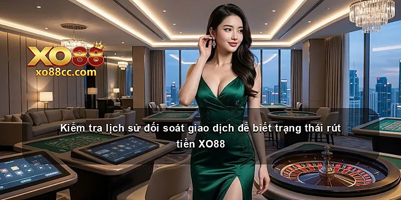 Kiểm tra lịch sử đối soát giao dịch để biết trạng thái rút tiền XO88