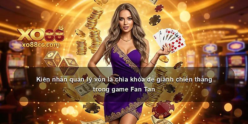 Kiên nhẫn quản lý vốn là chìa khóa để giành chiến thắng trong game Fan Tan
