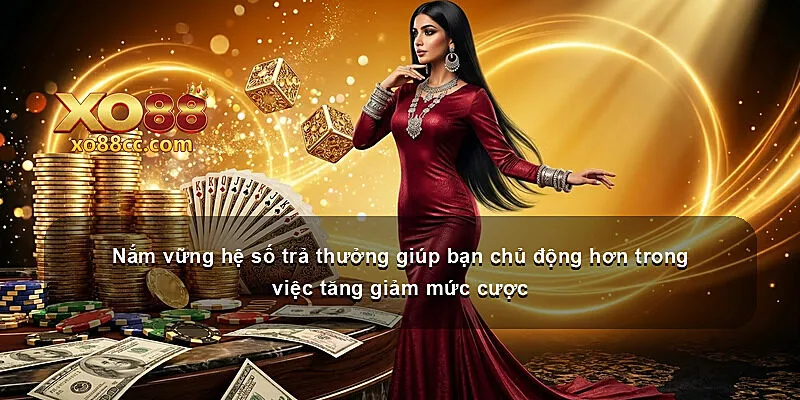 Nắm vững hệ số trả thưởng giúp bạn chủ động hơn trong việc tăng giảm mức cược