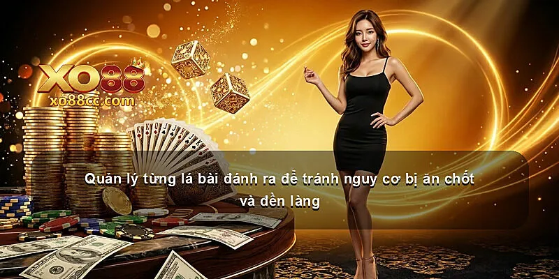Quản lý từng lá bài đánh ra để tránh nguy cơ bị ăn chốt và đền làng