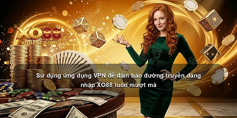 Sử dụng ứng dụng VPN để đảm bảo đường truyền đăng nhập XO88 luôn mượt mà