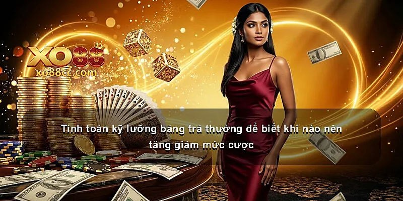 Tính toán kỹ lưỡng bảng trả thưởng để biết khi nào nên tăng giảm mức cược