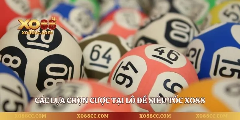 Lô Đề Siêu Tốc - Cơ Hội Trúng Thưởng Khủng Siêu Đã 4 Các lựa chọn cược tại lô đề siêu tốc XO88