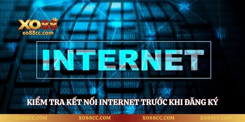 Đăng ký XO88 - Hướng Dẫn Thao Tác Tạo Tài Khoản Nhanh 4 Kiểm tra kết nối internet trước khi đăng ký