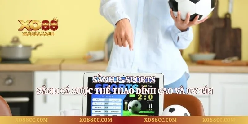 Sảnh P-Sports – Sảnh Cá Cược Thể Thao Đỉnh Cao Và Uy Tín