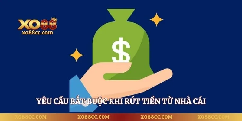 Rút Tiền XO88 - 4 Bước Giao Dịch Thuận Lợi Trên Mọi Thiết Bị 1 Yêu cầu bắt buộc khi rút tiền từ nhà cái